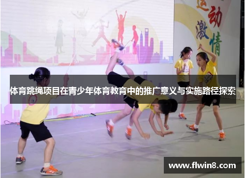 体育跳绳项目在青少年体育教育中的推广意义与实施路径探索